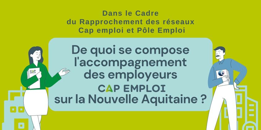 Dans le Cadre du Rapprochement des réseaux Cap emploi et Pôle Emploi, de quoi se compose l'accompagnement des empployeurs CAP EMPLOI sur la Nouvelle Aquitaine ?